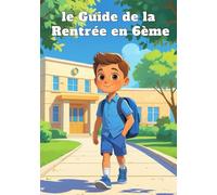 Le Guide de la Rentrée en 6e: Je Rentre au Collège : Livre de Préparation Pour Enfants de 10-11 ans pour Mieux S’organiser, Gagner en Confiance et Réussir sa Rentrée Scolaire