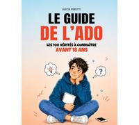 Le guide de l'Ado: Les 100 vérités à connaitre avant 18 ans pour mieux se comprendre et prendre confiance en soi