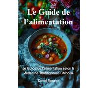 Le Guide de l'alimentation: Le Guide de l'alimentation selon la Médecine Traditionnelle Chinoise