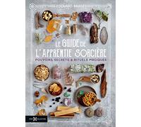 Le guide de l'apprentie sorcière: Pouvoirs secrets et rituels magiques