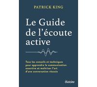 Le guide de l'écoute active: Tous les conseils et techniques pour apprendre la communication assertive et maîtriser l'art d'une conversation réussie
