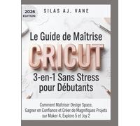 Le Guide de Maîtrise Cricut 3-en-1 Sans Stress pour Débutants: Comment Maîtriser Design Space, Gagner en Confiance et Créer de Magnifiques Projets sur Maker 4, Explore 5 et Joy 2