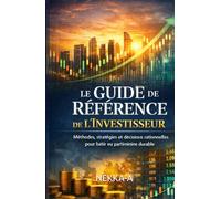 Le Guide de Référence de l’Investisseur: Méthodes, stratégies et décisions rationnelles pour bâtir un patrimoine durable