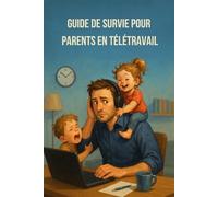 Le guide de survie des parents en télétravail: Gérer les enfants et survivre aux réunions