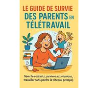 Le guide de survie des parents en télétravail: Travailler sans perdre la tête (ou presque)