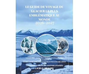LE GUIDE DE VOYAGE DU GLACIER LE PLUS EMBLÉMATIQUE AU MON: À PETIT PRIX - EXPLOREZ LES PARCS NATIONAUX DES GLACIERS EN ALASKA, EN ISLANDE, EN PATAGONIE ET PLUS ENCORE GRÂCE À DES CONSEILS DE VOYAGE
