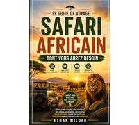 LE GUIDE DE VOYAGE SAFARI AFRICAIN DONT VOUS AUREZ BESOIN: Votre guide complet pour planifier des safaris inoubliables, découvrir la faune africaine, ... destinations et voyager en toute confiance.