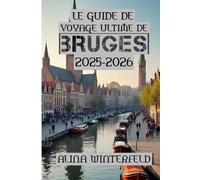 Le Guide de Voyage Ultime de Bruges 2025-2026: Guide du voyageur à la découverte des merveilles cachées de Bruges