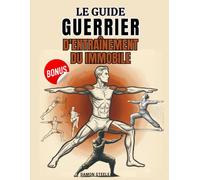 LE GUIDE D'ENTRAÎNEMENT DU GUERRIER IMMOBILE: Un système isométrique progressif pour développer force, équilibre et calme grâce à l'immobilité, la respiration et le contrôle du poids corporel