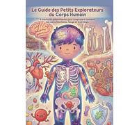 Le Guide des Petits Explorateurs du Corps Humain: 6 aventures passionnantes pour comprendre comment ton corps fonctionne, bouge et te protège.