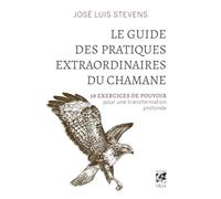 Le guide des pratiques extraordinaires du chamane: 58 exercices de pouvoir pour une transformation profonde