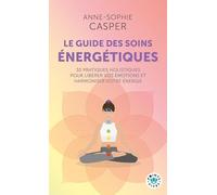 Le guide des soins énergétiques: 30 pratiques holistiques pour libérer vos émotions et harmoniser votre énergie