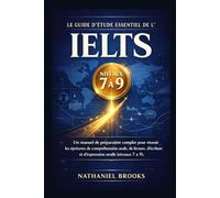 LE GUIDE D'ÉTUDE ESSENTIEL DE L'IELTS: Un manuel de préparation complet pour réussir les épreuves de compréhension orale, de lecture, d'écriture et d'expression orale (niveaux 7 à 9).