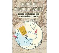 Le guide du baroudeur assoiffé: Commande une bière partout sur la panète