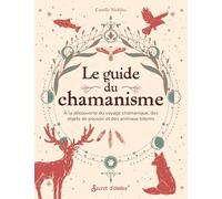 Le guide du chamanisme: A la découverte des animaux totems, des objets de pouvoir et du voyage chamanique