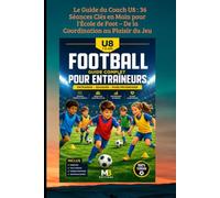 Le Guide du Coach U8 : 36 Séances Clés en Main pour l'École de Foot - De la Coordination au Plaisir du Jeu: Le Guide Complet de l'Éducateur U8 : 36 Séances Clés en Main pour l'École de Football