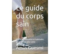 Le guide du corps sain: Sport, alimentation et habitudes pour une vie plus saine