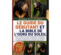 LE GUIDE DU DÉBUTANT ET LA BIBLE DE L'OURS DU SOLEIL: Guide complet sur les soins, l'écologie et le comportement des ours malais: protocoles ... pour la stimulation mentale, surveillance du