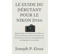 LE GUIDE DU DÉBUTANT POUR LE NIKON D750: Manuel Étape par Étape pour la Mise au Point par Bouton Arrière, la Maîtrise de l'Autofocus 51 Points et la Simplification des Réglages Personnalisés