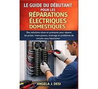 LE GUIDE DU DÉBUTANT POUR LES RÉPARATIONS ÉLECTRIQUES DOMESTIQUES: Des solutions sûres et pratiques pour réparer les prises, interrupteurs, éclairage et problèmes de circuits sans hésitation