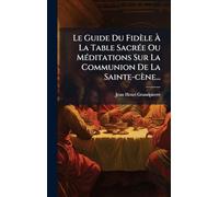 Le Guide Du Fidèle À La Table SacrÃ(c)e Ou MÃ(c)ditations Sur La Communion De La Sainte-cène...