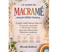 Le Guide Du Macramé Pour Débutants: Le guide complet étape par étape avec 25 nœuds essentiels et 20 projets faciles pour une décoration intérieure moderne