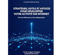 LE GUIDE DU MARKETING DIGITAL STRATEGIES, OUTILS ET ASTUCES POUR DEVELOPPER VOTRE ACTIVITE SUR INTERNET