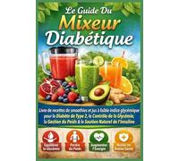 Le Guide Du Mixeur Diabétique: Livre de Recettes de Smoothies et Jus à Faible Indice Glycémique pour Diabète Type 2, Contrôle de la Glycémie, Gestion du Poids