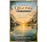 LE GUIDE DU QIGONG POUR DÉBUTANTS: Un Guide Moderne sur la Circulation de L'énergie et L'harmonie Intérieure