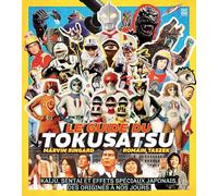 Le guide du tokusatsu: Kaijû, sentai et effets spéciaux japonais, des origines à nos jours