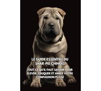 Le Guide Essentiel du Shar-Pei Chinois: Tout Ce Qu’il Faut Savoir pour Élever, Éduquer et Aimer Votre Compagnon Plissé