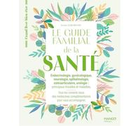 Le guide familial de la santé - Endocrinologie Gynécologie Neurologie Ophtalmologie Ostéoarticulaire: Tous les conseils issus des médecines complémentaires pour vous accompagner