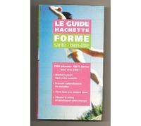 Le guide Hachette. Forme - Santé - Bien-être. Mettre la santé dans votre assiette - Prévenir naturellement les maladies - Vivre dans une maison saine - Chasser le stress et développer votre énergie
