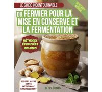 LE GUIDE INCONTOURNABLE DU FERMIER POUR LA MISE EN CONSERVE ET LA FERMENTATION: Conservez vos récoltes, réduisez le gaspillage et remplissez votre garde-manger - recettes maison pour chaque saison