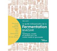 Le guide indispensable de la fermentation maison: Kombucha, kimchi, kéfir, yaourt... Techniques, conseils et recettes pour une cuisine vivante et gourmande