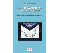 Le guide maçonnique du Maître secret: Guide pratique et manuel d'instruction du 4e degré