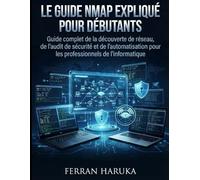 LE GUIDE NMAP EXPLIQUÉ POUR DÉBUTANTS: Guide complet de la découverte de réseau, de l'audit de sécurité et de l'automatisation pour les professionnels de l'informatique