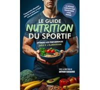 Le guide nutrition du sportif: Optimisez vos performances grâce à l’alimentation