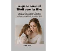 Le guide parental TDAH pour les filles: Le guide pratique étape par étape pour stimuler la concentration, renforcer la confiance et simplifier la parentalité TDAH