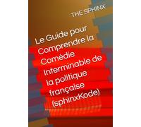 Le Guide pour Comprendre la Comédie Interminable de la politique française (sphinxKode)