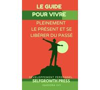 Le guide pour vivre pleinement le présent et Se libérer du passé