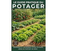 Le guide pratique du potager: Démarrez et réussissez votre potager, même en partant de zéro.