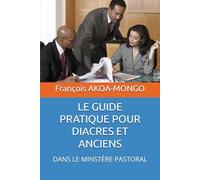 LE GUIDE PRATIQUE POUR DIACRES ET ANCIENS: DANS LE MINSTÈRE PASTORAL