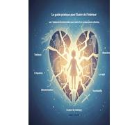 Le guide pratique pour Guérir de l’intérieur: Les 7 blessures émotionnelles pour mettre fin à la dépendance affective