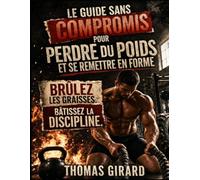 Le guide sans compromis pour perdre du poids et se remettre en forme: Brûlez les graisses. Bâtissez la discipline