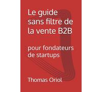 Le guide sans filtre de la vente B2B: pour fondateurs de startups