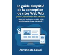 Le guide simplifié de la conception de sites Web Wix pour les professionnels et les débutants: Votre plan ultime pour créer des pages professionnelles sans écrire de code