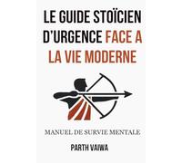 Le Guide Stoïcien d’Urgence Face à la Vie Moderne: Manuel de survie mentale