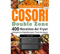 Le Guide Ultime COSORI Double Zone 400 Recettes Air Fryer Simples et Rapides pour Tous les Jours