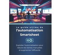 Le guide ultime de l’automatisation Smartsheet: Exploiter l’automatisation pour réduire les tâches manuelles et augmenter l’efficacité